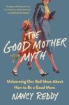 Cover of &quot;The Good Mother Myth&quot; by Nancy Reddy